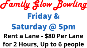 Family Glow Bowling Friday & Saturday @ 5pm Rent a Lane - $80 Per Lane for 2 Hours, Up to 6 people